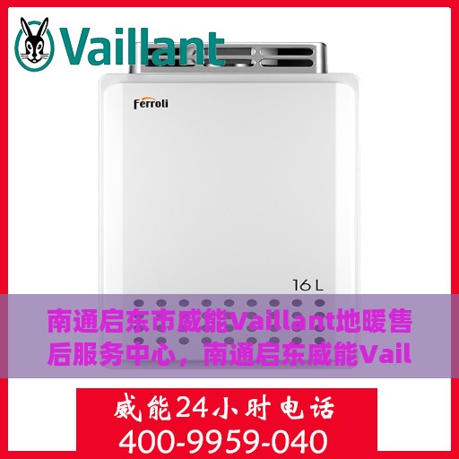 南通启东市威能Vaillant地暖售后服务中心，南通启东威能Vaillant地暖售后服务中心，专业维修与保养一站式服务
