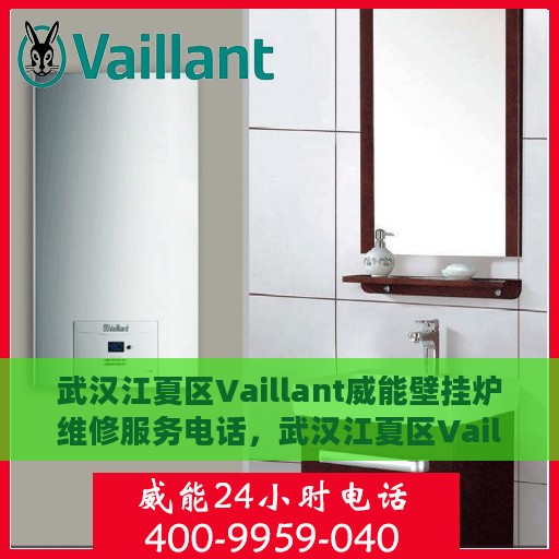 武汉江夏区Vaillant威能壁挂炉维修服务电话，武汉江夏区Vaillant威能壁挂炉维修专线与电话服务指南