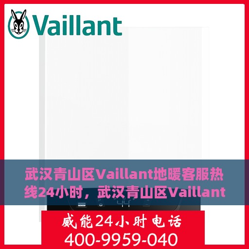 武汉青山区Vaillant地暖客服热线24小时，武汉青山区Vaillant地暖全天候客服热线，贴心服务，温暖您的每一刻