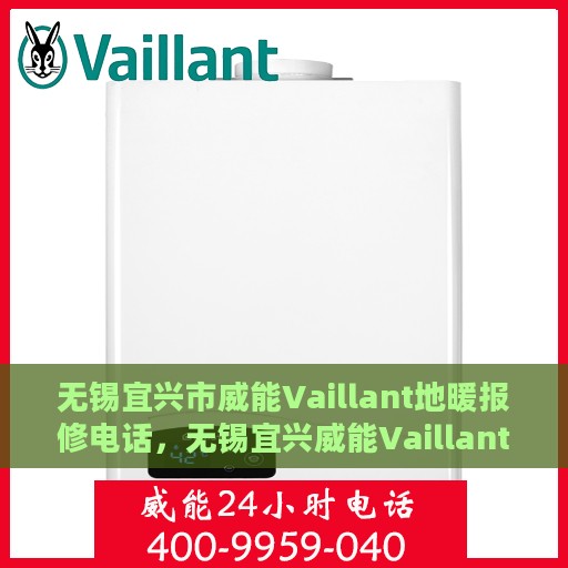 无锡宜兴市威能Vaillant地暖报修电话，无锡宜兴威能Vaillant地暖维修服务热线
