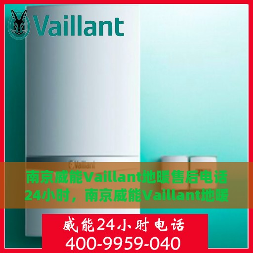 南京威能Vaillant地暖售后电话24小时，南京威能Vaillant地暖全天候售后电话服务支持