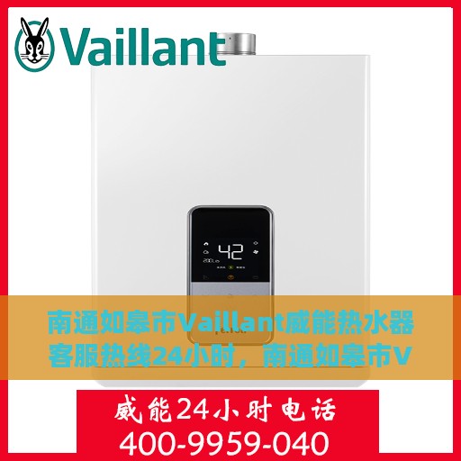 南通如皋市Vaillant威能热水器客服热线24小时，南通如皋市Vaillant威能热水器全天候客服热线支持