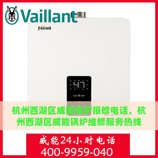 杭州西湖区威能锅炉报修电话，杭州西湖区威能锅炉维修服务热线及报修电话详解