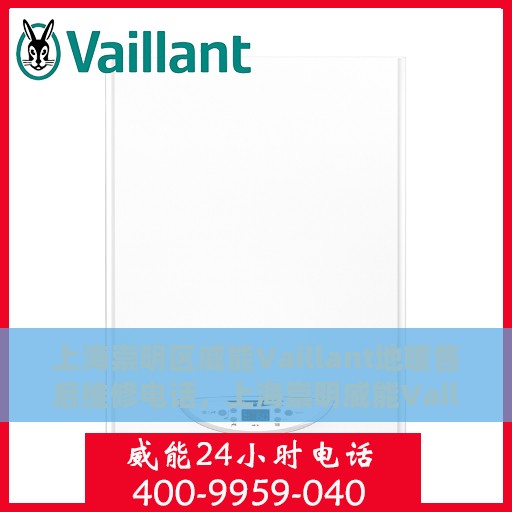 上海崇明区威能Vaillant地暖售后维修电话，上海崇明威能Vaillant地暖售后维修热线及专业服务团队