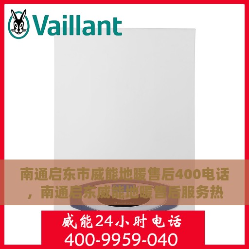 南通启东市威能地暖售后400电话，南通启东威能地暖售后服务热线揭秘，专业维修，一键拨打400电话！
