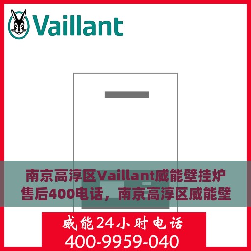 南京高淳区Vaillant威能壁挂炉售后400电话，南京高淳区威能壁挂炉售后客服热线，专业维修与技术支持的官方电话