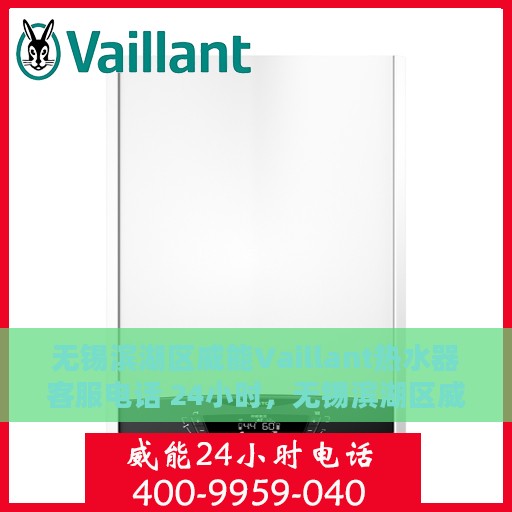 无锡滨湖区威能Vaillant热水器客服电话 24小时，无锡滨湖区威能Vaillant热水器全天候客服热线