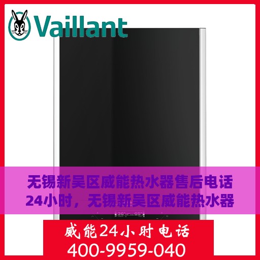 无锡新吴区威能热水器售后电话24小时，无锡新吴区威能热水器全天候售后电话服务