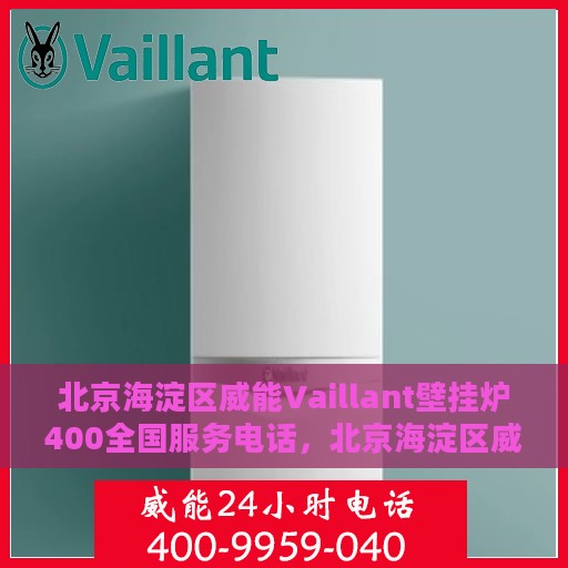 北京海淀区威能Vaillant壁挂炉400全国服务电话，北京海淀区威能Vaillant壁挂炉全国服务热线及售后支持指南