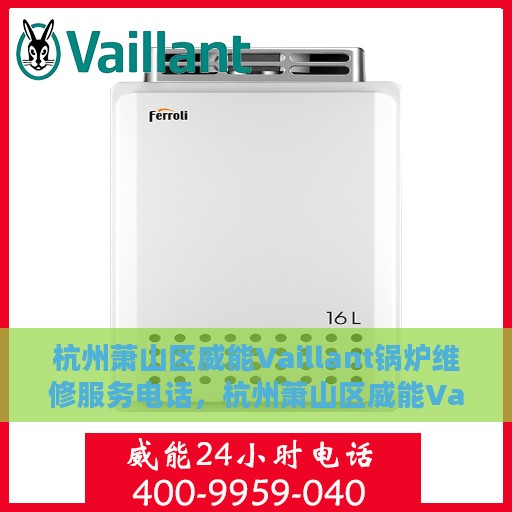 杭州萧山区威能Vaillant锅炉维修服务电话，杭州萧山区威能Vaillant锅炉维修热线电话专业服务