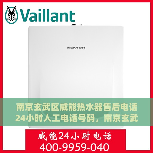 南京玄武区威能热水器售后电话24小时人工电话号码，南京玄武区威能热水器全天候售后电话服务热线