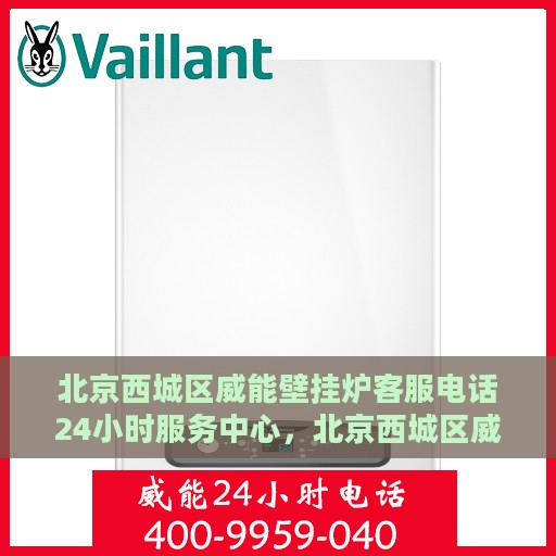 北京西城区威能壁挂炉客服电话24小时服务中心，北京西城区威能壁挂炉全天候客服热线及服务中心