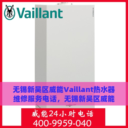 无锡新吴区威能Vaillant热水器维修服务电话，无锡新吴区威能Vaillant热水器维修热线及服务中心