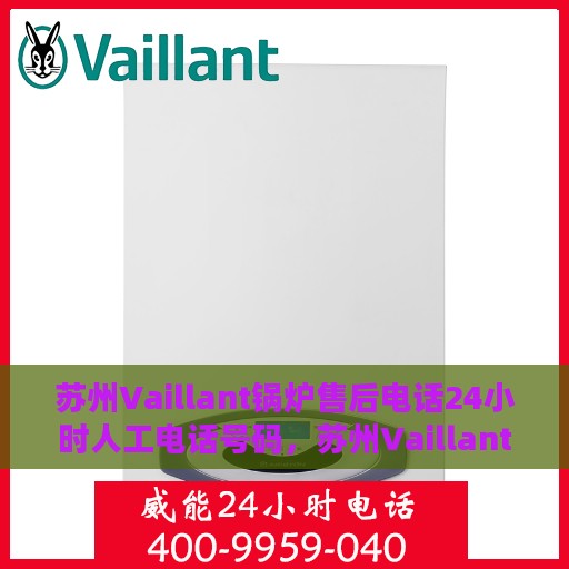 苏州Vaillant锅炉售后电话24小时人工电话号码，苏州Vaillant锅炉全天候售后电话热线服务保障专线