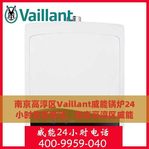 南京高淳区Vaillant威能锅炉24小时售后电话，南京高淳区威能锅炉全天候售后电话服务支持