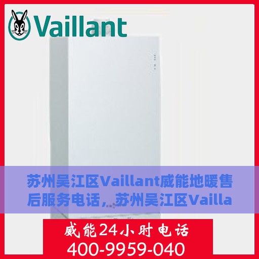 苏州吴江区Vaillant威能地暖售后服务电话，苏州吴江区Vaillant威能地暖售后服务热线及电话全攻略