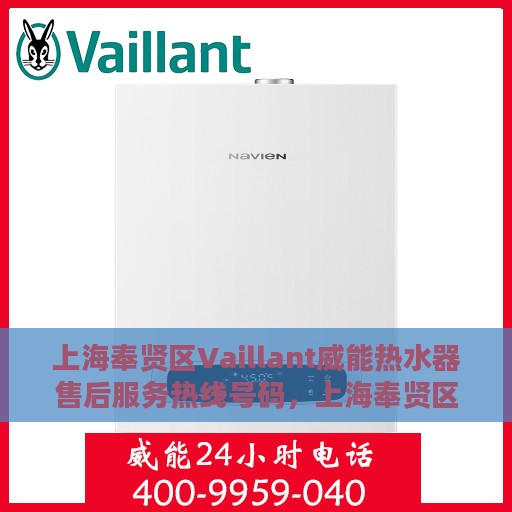 上海奉贤区Vaillant威能热水器售后服务热线号码，上海奉贤区威能热水器售后服务热线详解，专业售后，一键解决您的需求！