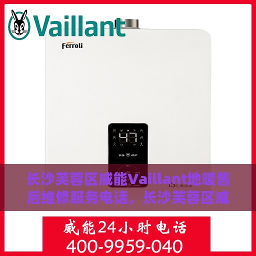 长沙芙蓉区威能Vaillant地暖售后维修服务电话，长沙芙蓉区威能Vaillant地暖售后维修热线及专业服务团队