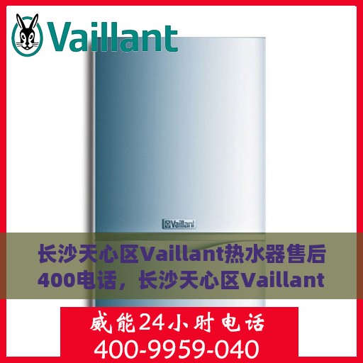 长沙天心区Vaillant热水器售后400电话，长沙天心区Vaillant热水器售后官方服务热线揭秘，拨打400电话享受专业维修服务！