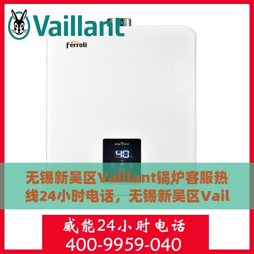 无锡新吴区Vaillant锅炉客服热线24小时电话，无锡新吴区Vaillant锅炉全天候客服热线电话揭秘