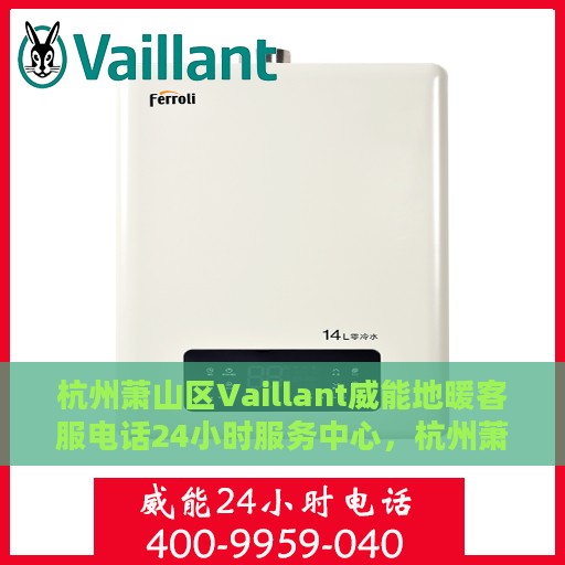 杭州萧山区Vaillant威能地暖客服电话24小时服务中心，杭州萧山区Vaillant威能地暖全天候客服热线及服务中心