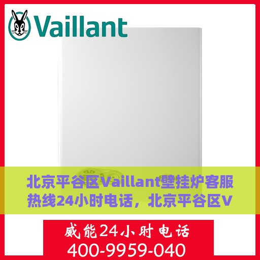 北京平谷区Vaillant壁挂炉客服热线24小时电话，北京平谷区Vaillant壁挂炉全天候客服热线电话