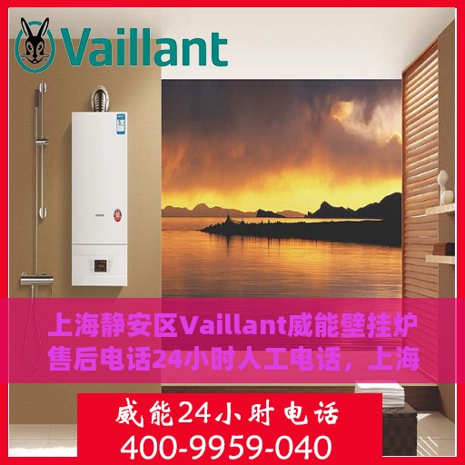 上海静安区Vaillant威能壁挂炉售后电话24小时人工电话，上海静安区威能壁挂炉售后热线全天候人工服务电话