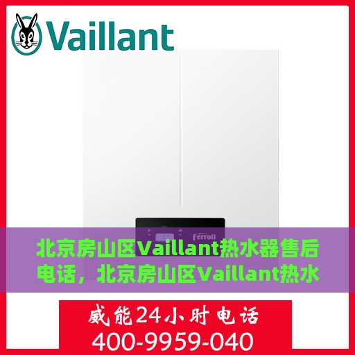 北京房山区Vaillant热水器售后电话，北京房山区Vaillant热水器售后服务热线及电话汇总