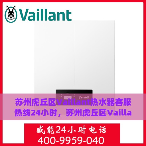 苏州虎丘区Vaillant热水器客服热线24小时，苏州虎丘区Vaillant热水器全天候客服热线支持