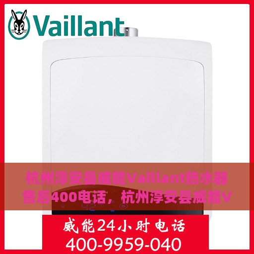 杭州淳安县威能Vaillant热水器售后400电话，杭州淳安县威能Vaillant热水器售后服务热线揭秘，拨打400电话享受专业维修支持