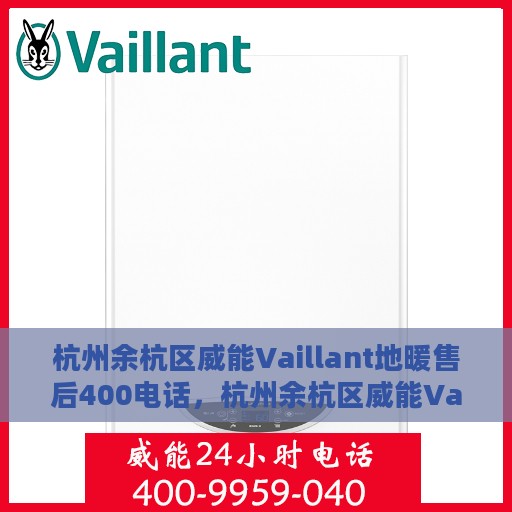 杭州余杭区威能Vaillant地暖售后400电话，杭州余杭区威能Vaillant地暖售后服务热线揭秘，专业维修，一键拨打400电话！