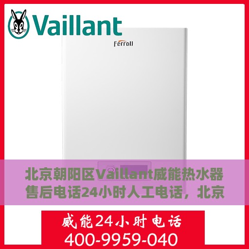 北京朝阳区Vaillant威能热水器售后电话24小时人工电话，北京朝阳区威能热水器售后24小时专业维修服务电话