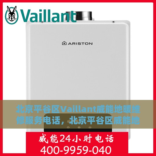 北京平谷区Vaillant威能地暖维修服务电话，北京平谷区威能地暖维修服务热线及专业团队解决方案