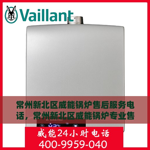 常州新北区威能锅炉售后服务电话，常州新北区威能锅炉专业售后服务热线