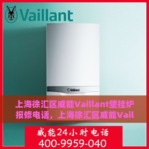 上海徐汇区威能Vaillant壁挂炉报修电话，上海徐汇区威能Vaillant壁挂炉维修服务热线及报修电话详解