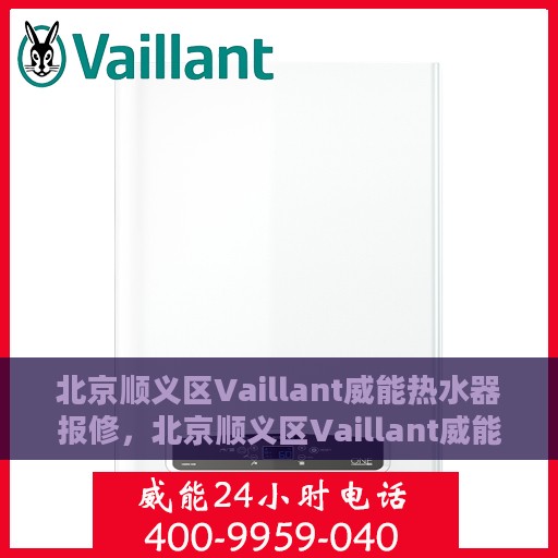 北京顺义区Vaillant威能热水器报修，北京顺义区Vaillant威能热水器报修指南，专业维修团队为您排忧解难