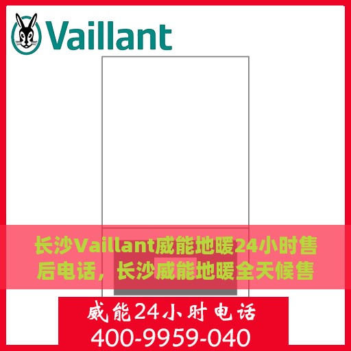 长沙Vaillant威能地暖24小时售后电话，长沙威能地暖全天候售后热线服务电话