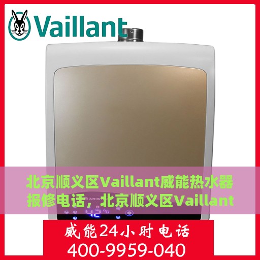 北京顺义区Vaillant威能热水器报修电话，北京顺义区Vaillant威能热水器维修服务热线及报修指南
