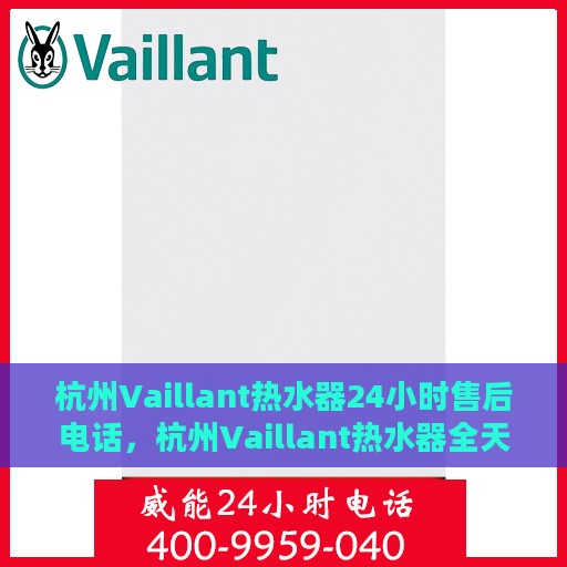杭州Vaillant热水器24小时售后电话，杭州Vaillant热水器全天候售后电话服务热线