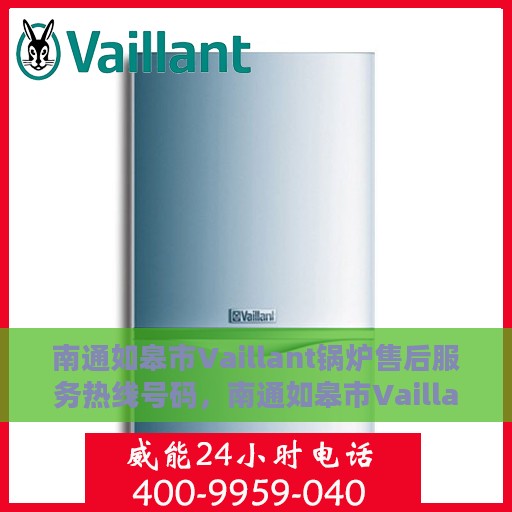 南通如皋市Vaillant锅炉售后服务热线号码，南通如皋市Vaillant锅炉售后服务热线电话及支持服务解析