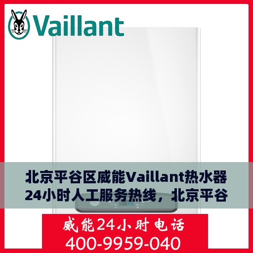 北京平谷区威能Vaillant热水器24小时人工服务热线，北京平谷威能Vaillant热水器全天候服务热线支持解析