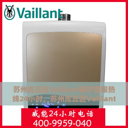 苏州虎丘区Vaillant锅炉客服热线24小时，苏州虎丘区Vaillant锅炉全天候客服热线支持