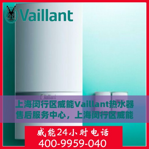 上海闵行区威能Vaillant热水器售后服务中心，上海闵行区威能Vaillant热水器售后服务中心，专业维修与服务团队
