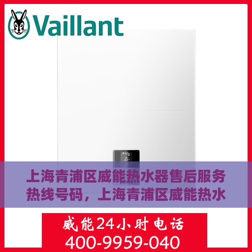 上海青浦区威能热水器售后服务热线号码，上海青浦区威能热水器售后服务热线详解，专业维修与快速响应的保障号码