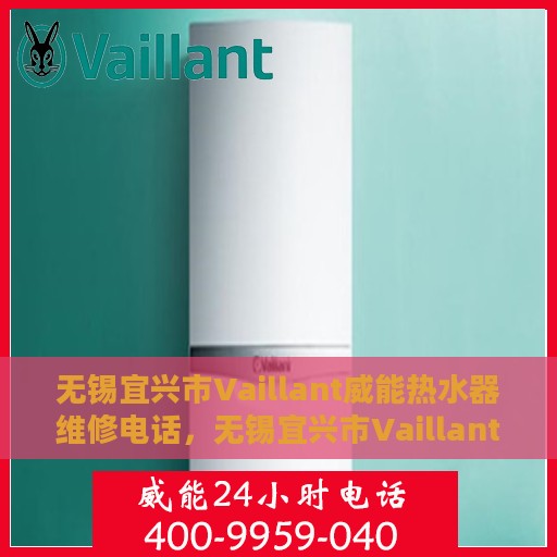 无锡宜兴市Vaillant威能热水器维修电话，无锡宜兴市Vaillant威能热水器维修服务热线