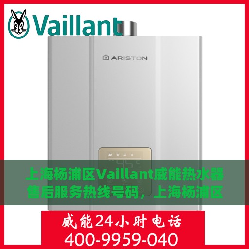 上海杨浦区Vaillant威能热水器售后服务热线号码，上海杨浦区威能热水器售后服务热线详解