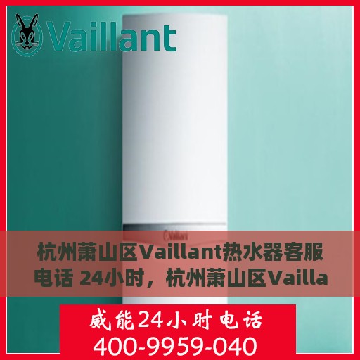 杭州萧山区Vaillant热水器客服电话 24小时，杭州萧山区Vaillant热水器全天候客服热线