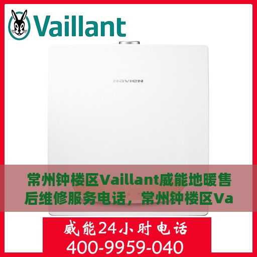 常州钟楼区Vaillant威能地暖售后维修服务电话，常州钟楼区Vaillant威能地暖售后维修服务热线