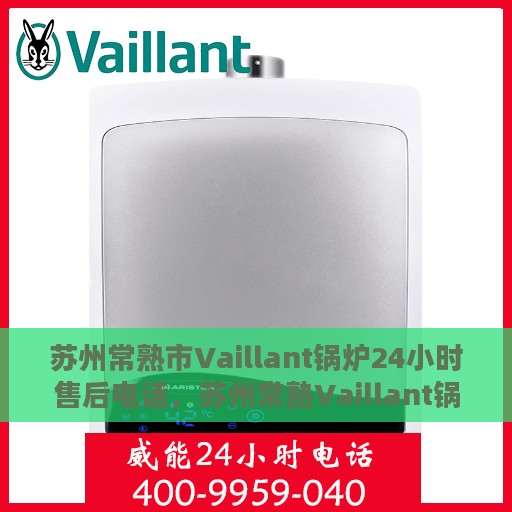 苏州常熟市Vaillant锅炉24小时售后电话，苏州常熟Vaillant锅炉全天候售后热线支持