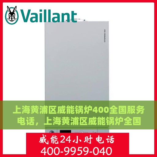 上海黄浦区威能锅炉400全国服务电话，上海黄浦区威能锅炉全国服务热线，专业解决您的锅炉问题，一站式服务保障！